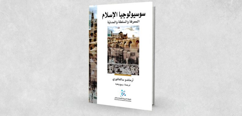 مراجعتي لكتاب آرماندو سالفاتوري “سوسيولوجيا الإسلام: المعرفة والسلطة والمدنية”  – ترجمةربيع وهبة