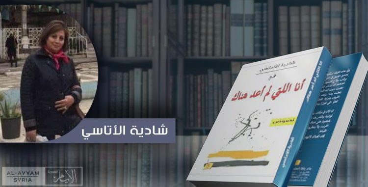 “أنا التي لم أعد هناك” نصوص شادية الأتاسي التي تبحث عن الوطن والحب